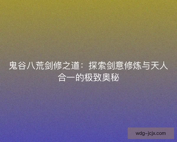 鬼谷八荒剑修之道：探索剑意修炼与天人合一的极致奥秘
