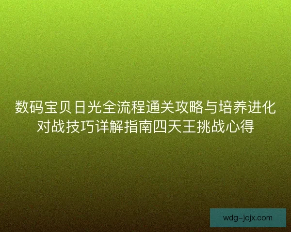 数码宝贝日光全流程通关攻略与培养进化对战技巧详解指南四天王挑战心得