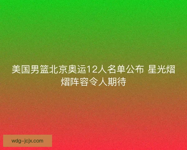 美国男篮北京奥运12人名单公布 星光熠熠阵容令人期待